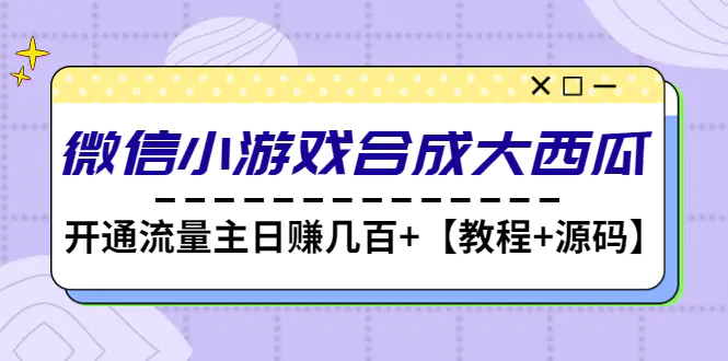 图片[1]-【2023.01.09】微信小游戏合成大西瓜，开通流量主日赚几百+【教程+源码】百度网盘免费下载-芽米宝库