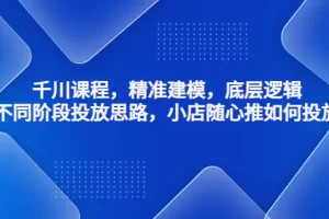 【2023.01.08】千川课程，精准建模，底层逻辑，不同阶段投放思路，小店随心推如何投放百度网盘免费下载-芽米宝库
