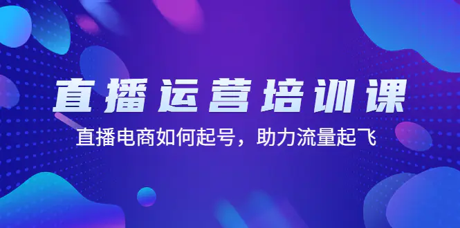 图片[1]-【2023.01.08】直播运营培训课：直播电商如何起号，助力流量起飞（11节课）百度网盘免费下载-芽米宝库