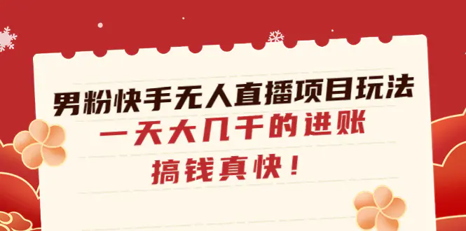 图片[1]-【2023.01.08】男粉快手无人直播项目玩法，一天大几千的进账，搞钱真快！百度网盘免费下载-芽米宝库