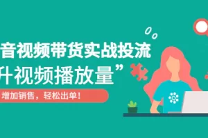 【2023.01.07】抖音视频带货实战投流，提升视频播放量，增加销售轻松出单！百度网盘免费下载-芽米宝库