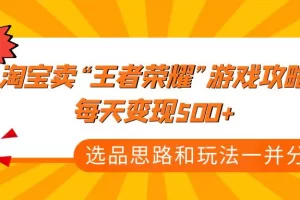 【2023.01.06】某付款文章《淘宝卖“王者荣耀”游戏攻略，每天变现500+，选品思路+玩法》百度网盘免费下载-芽米宝库