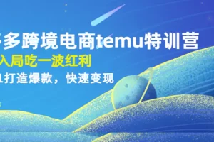 【2023.01.02】拼多多跨境电商temu特训营：先入局吃一波红利，从0到1打造爆款，快速变现百度网盘免费下载-芽米宝库