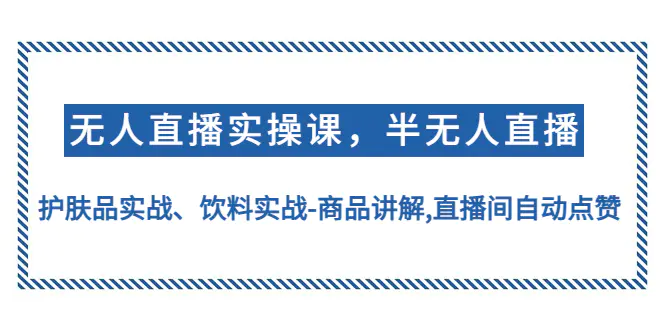 图片[1]-【2023.01.02】无人直播实操，半无人直播、护肤品实战、饮料实战-商品讲解,直播间自动点赞百度网盘免费下载-芽米宝库