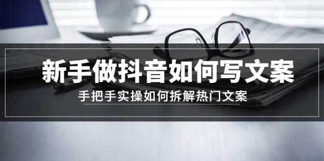 图片[1]-【2023.01.02】新手做抖音如何写文案，手把手实操如何拆解热门文案百度网盘免费下载-芽米宝库