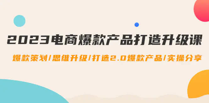 图片[1]-【2022.12.31】2023电商爆款产品打造升级课：爆款策划/思维升级/打造2.0爆款产品/【推荐】百度网盘免费下载-芽米宝库