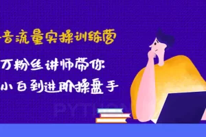 【2022.12.30】抖音流量实操训练营：百万粉丝讲师带你从小白到进阶操盘手！百度网盘免费下载-芽米宝库
