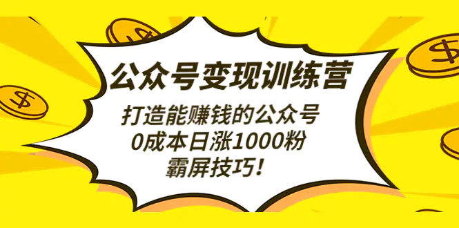 图片[1]-【2022.12.28】公众号变现训练营打造能赚钱的公众号，0成本日涨1000粉，霸屏技巧百度网盘免费下载-芽米宝库