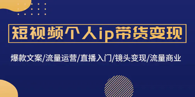 图片[1]-【2022.12.29】短视频个人ip带货变现：爆款文案/流量运营/直播入门/镜头变现/流量商业百度网盘免费下载-芽米宝库