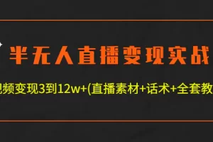 【2022.12.24】半无人直播变现实战(12.18号更新) 单视频变现3到12w+(全套素材+话术+教程)百度网盘免费下载-芽米宝库