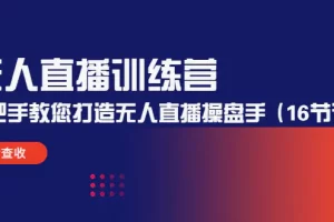 【2022.12.24】无人直播训练营：手把手教您打造无人直播操盘手（16节课时）百度网盘免费下载-芽米宝库