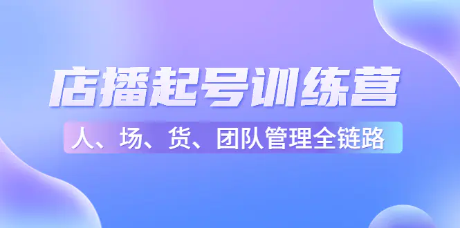 图片[1]-【2022.12.24】店播起号训练营：帮助更多直播新人快速开启和度过起号阶段（16节）百度网盘免费下载-芽米宝库
