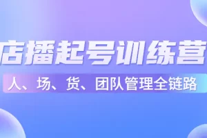 【2022.12.24】店播起号训练营：帮助更多直播新人快速开启和度过起号阶段（16节）百度网盘免费下载-芽米宝库