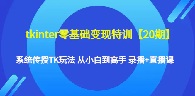 图片[1]-【2022.12.23】tkinter零基础变现特训【20期】系统传授TK玩法 从小白到高手 录播+直播课百度网盘免费下载-芽米宝库