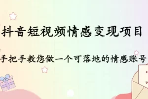 【2022.12.22】抖音短视频情感变现项目：手把手教您做一个可落地的情感账号百度网盘免费下载-芽米宝库