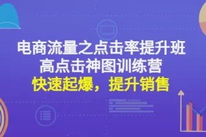 【2022.12.22】电商流量之点击率提升班+高点击神图训练营：快速起爆，提升销售！百度网盘免费下载-芽米宝库