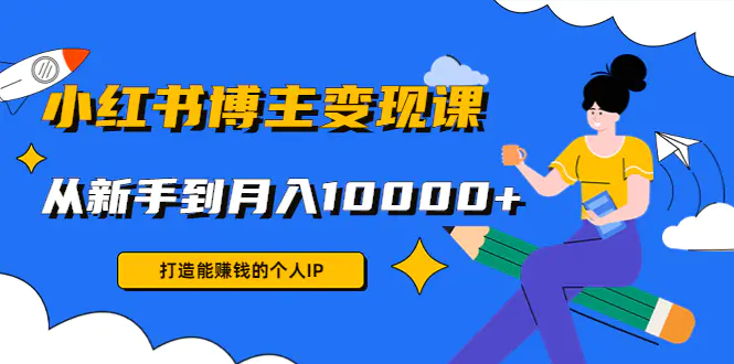 图片[1]-【2022.12.20】小红书博主变现课：打造能赚钱的个人IP，从新手到月入10000+(9节课)百度网盘免费下载-芽米宝库