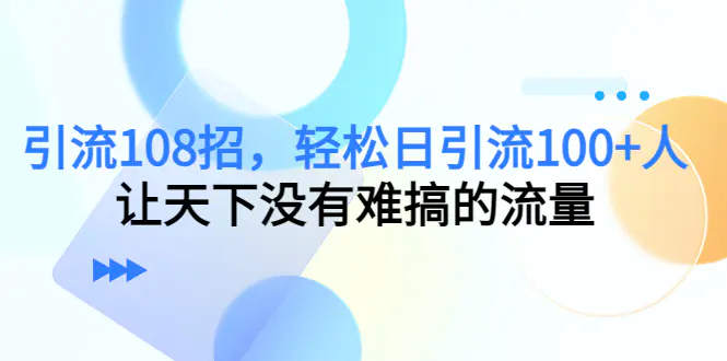图片[1]-【2022.12.20】引流108招，轻松日引流100+人，让天下没有难搞的流量百度网盘免费下载-芽米宝库