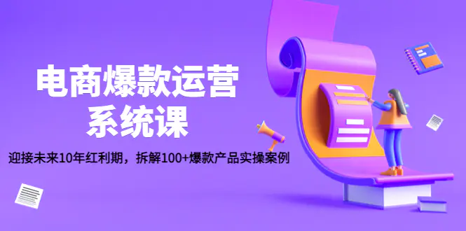 图片[1]-【2022.12.19】电商爆款运营系统课：迎接未来10年红利期，拆解100+爆款产品实操案例百度网盘免费下载-芽米宝库