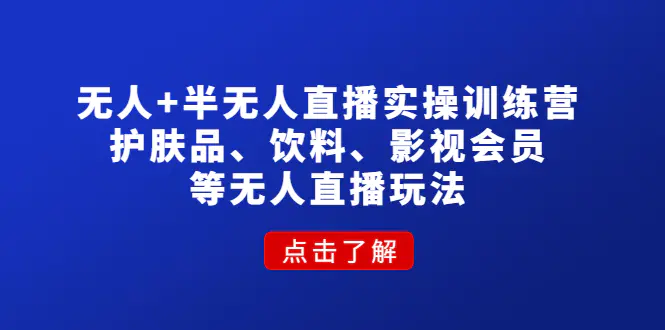 图片[1]-【2022.12.17】无人+半无人直播实操训练营：护肤品、饮料、影视会员等无人直播玩法百度网盘免费下载-芽米宝库