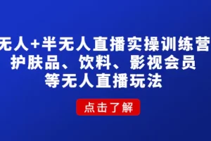 【2022.12.17】无人+半无人直播实操训练营：护肤品、饮料、影视会员等无人直播玩法百度网盘免费下载-芽米宝库