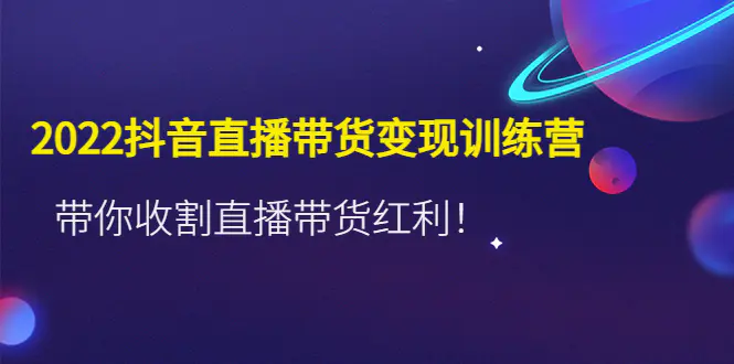 图片[1]-【2022.12.15】2022抖音直播带货变现训练营，带你收割直播带货红利！百度网盘免费下载-芽米宝库