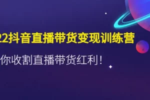 【2022.12.15】2022抖音直播带货变现训练营，带你收割直播带货红利！百度网盘免费下载-芽米宝库