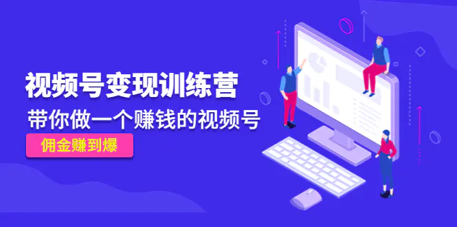 图片[1]-【2022.12.15】《视频号变现训练营》带你做一个赚钱的视频号，佣金赚到爆！百度网盘免费下载-芽米宝库