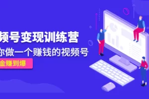 【2022.12.15】《视频号变现训练营》带你做一个赚钱的视频号，佣金赚到爆！百度网盘免费下载-芽米宝库