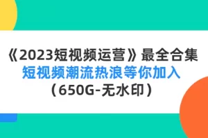【2022.12.15】《2023短视频运营》最全合集：短视频潮流热浪等你加入（650G-无水印）百度网盘免费下载-芽米宝库