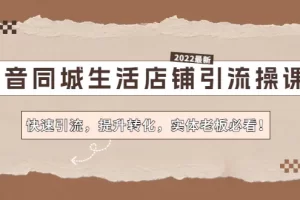 【2022.12.15】抖音同城生活店铺引流操课：快速引流，提升转化，实体老板必看！百度网盘免费下载-芽米宝库