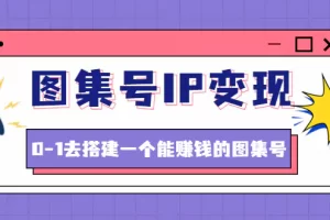 【2022.12.14】图集号IP变现，0-1去搭建一个能赚钱的图集号（文档+资料+视频）无水印百度网盘免费下载-芽米宝库
