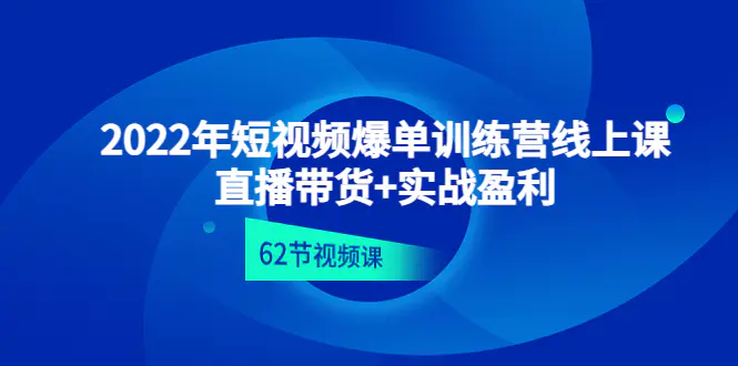 图片[1]-【2022.12.13】2022年短视频爆单训练营线上课：直播带货+实操盈利（62节视频课)百度网盘免费下载-芽米宝库