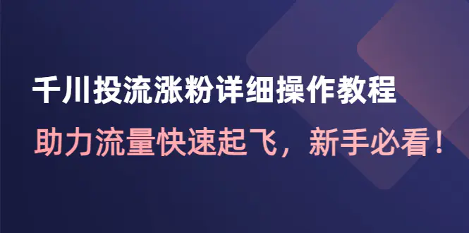 图片[1]-【2022.12.13】千川投流涨粉详细操作教程：助力流量快速起飞，新手必看！百度网盘免费下载-芽米宝库