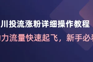 【2022.12.13】千川投流涨粉详细操作教程：助力流量快速起飞，新手必看！百度网盘免费下载-芽米宝库