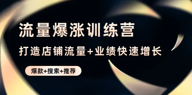 图片[1]-【2022.12.13】流量爆涨训练营：打造店铺流量+业绩快速增长 (爆款+搜索+推荐)百度网盘免费下载-芽米宝库