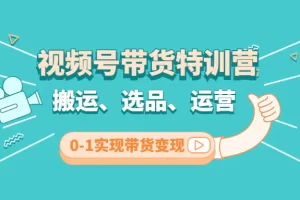 【2022.12.10】视频号带货特训营(第3期)：搬运、选品、运营、0-1实现带货变现百度网盘免费下载-芽米宝库