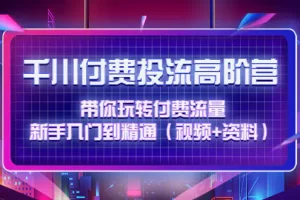 【2022.12.09】千川付费投流高阶训练营：带你玩转付费流量，新手入门到精通（视频+资料）百度网盘免费下载-芽米宝库