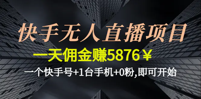 图片[1]-【2022.12.08】快手无人直播项目，一天佣金赚5876￥一个快手号+1台手机+0粉,即可开始百度网盘免费下载-芽米宝库