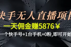 【2022.12.08】快手无人直播项目，一天佣金赚5876￥一个快手号+1台手机+0粉,即可开始百度网盘免费下载-芽米宝库