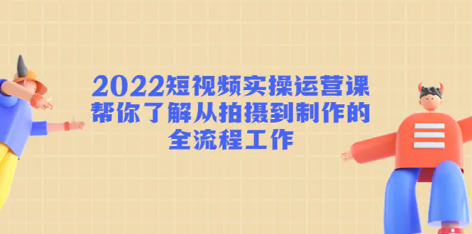 图片[1]-【2022.12.08】2022短视频实操运营课：帮你了解从拍摄到制作的全流程工作!百度网盘免费下载-芽米宝库