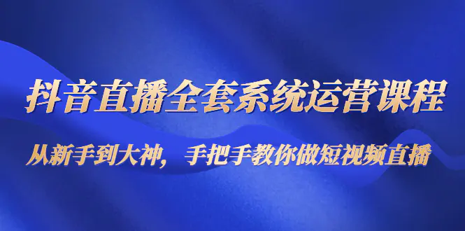 图片[1]-【2022.12.07】抖音直播全套系统运营课程：从新手到大神，手把手教你做直播短视频百度网盘免费下载-芽米宝库