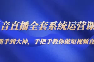 【2022.12.07】抖音直播全套系统运营课程：从新手到大神，手把手教你做直播短视频百度网盘免费下载-芽米宝库