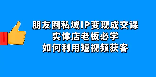 图片[1]-【2022.12.04】朋友圈私域IP变现成交课：实体店老板必学，如何利用短视频获客百度网盘免费下载-芽米宝库