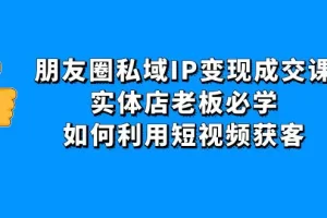 【2022.12.04】朋友圈私域IP变现成交课：实体店老板必学，如何利用短视频获客百度网盘免费下载-芽米宝库