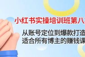 【2022.12.03】小红书实操培训班第八期：从账号定位到爆款打造，适合所有博主的赚钱课百度网盘免费下载-芽米宝库