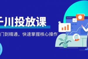 【2022.12.01】千万级直播操盘手带你玩转千川投放：从入门到精通，快速掌握核心操作百度网盘免费下载-芽米宝库