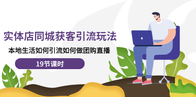 图片[1]-【2022.11.29】实体店同城获客引流玩法，本地生活如何引流如何做团购直播（19节课时）百度网盘免费下载-芽米宝库