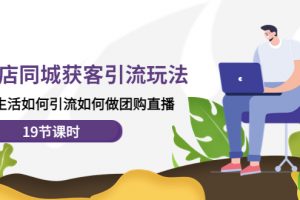 【2022.11.29】实体店同城获客引流玩法，本地生活如何引流如何做团购直播（19节课时）百度网盘免费下载-芽米宝库
