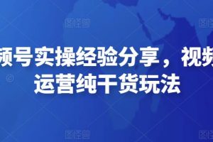 【2022.11.29】微信视频号实操经验分享，视频号起号运营纯干货玩法百度网盘免费下载-芽米宝库
